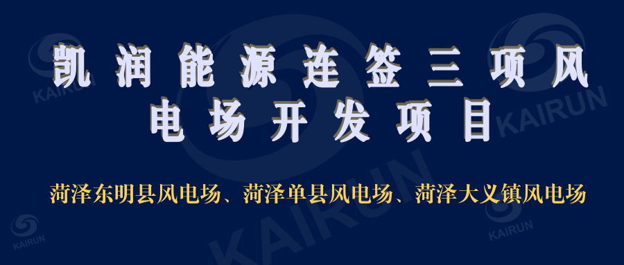 凯润能源连签三项风电开发项目，奠定新能源领域地位